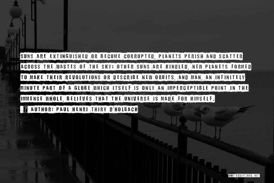 Paul Henri Thiry D'Holbach Quotes: Suns Are Extinguished Or Become Corrupted, Planets Perish And Scatter Across The Wastes Of The Sky; Other Suns Are Kindled,