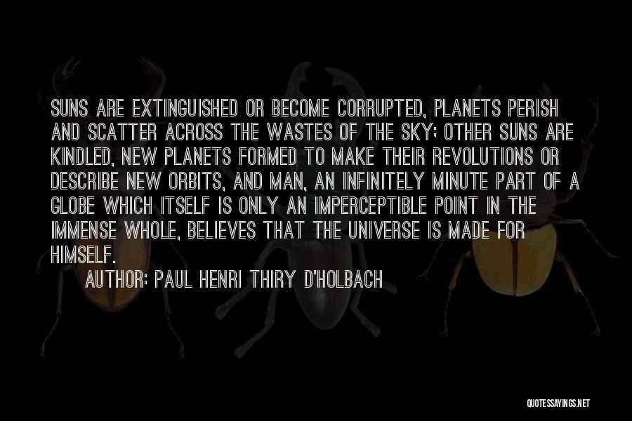 Paul Henri Thiry D'Holbach Quotes: Suns Are Extinguished Or Become Corrupted, Planets Perish And Scatter Across The Wastes Of The Sky; Other Suns Are Kindled,