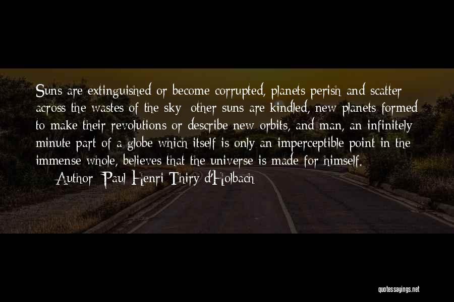 Paul Henri Thiry D'Holbach Quotes: Suns Are Extinguished Or Become Corrupted, Planets Perish And Scatter Across The Wastes Of The Sky; Other Suns Are Kindled,