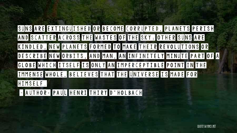 Paul Henri Thiry D'Holbach Quotes: Suns Are Extinguished Or Become Corrupted, Planets Perish And Scatter Across The Wastes Of The Sky; Other Suns Are Kindled,