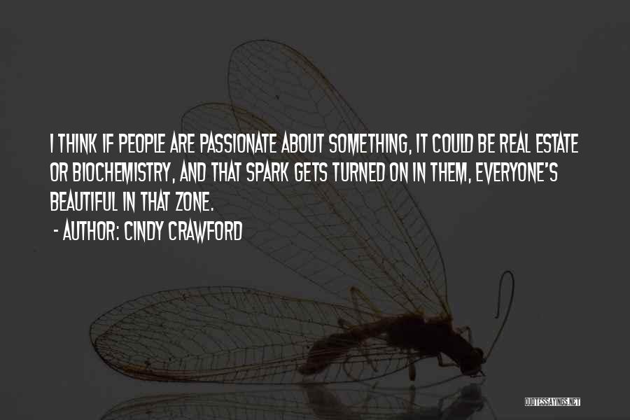 Cindy Crawford Quotes: I Think If People Are Passionate About Something, It Could Be Real Estate Or Biochemistry, And That Spark Gets Turned