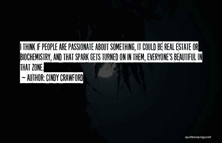 Cindy Crawford Quotes: I Think If People Are Passionate About Something, It Could Be Real Estate Or Biochemistry, And That Spark Gets Turned