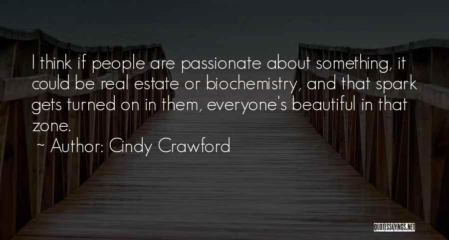 Cindy Crawford Quotes: I Think If People Are Passionate About Something, It Could Be Real Estate Or Biochemistry, And That Spark Gets Turned
