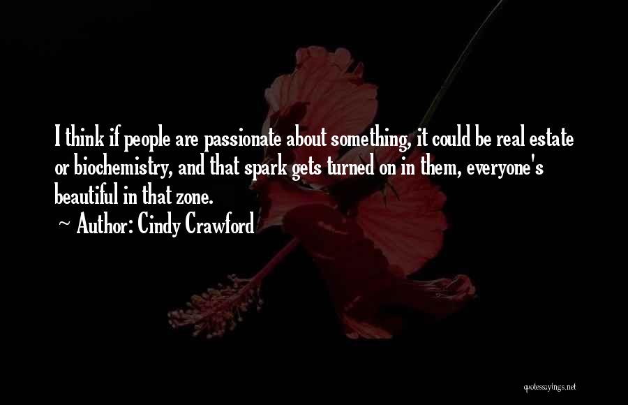 Cindy Crawford Quotes: I Think If People Are Passionate About Something, It Could Be Real Estate Or Biochemistry, And That Spark Gets Turned