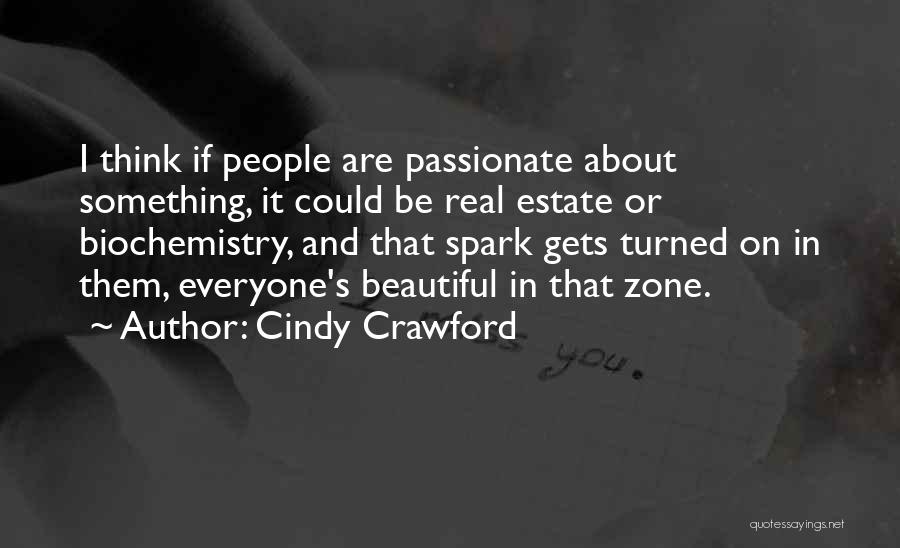 Cindy Crawford Quotes: I Think If People Are Passionate About Something, It Could Be Real Estate Or Biochemistry, And That Spark Gets Turned