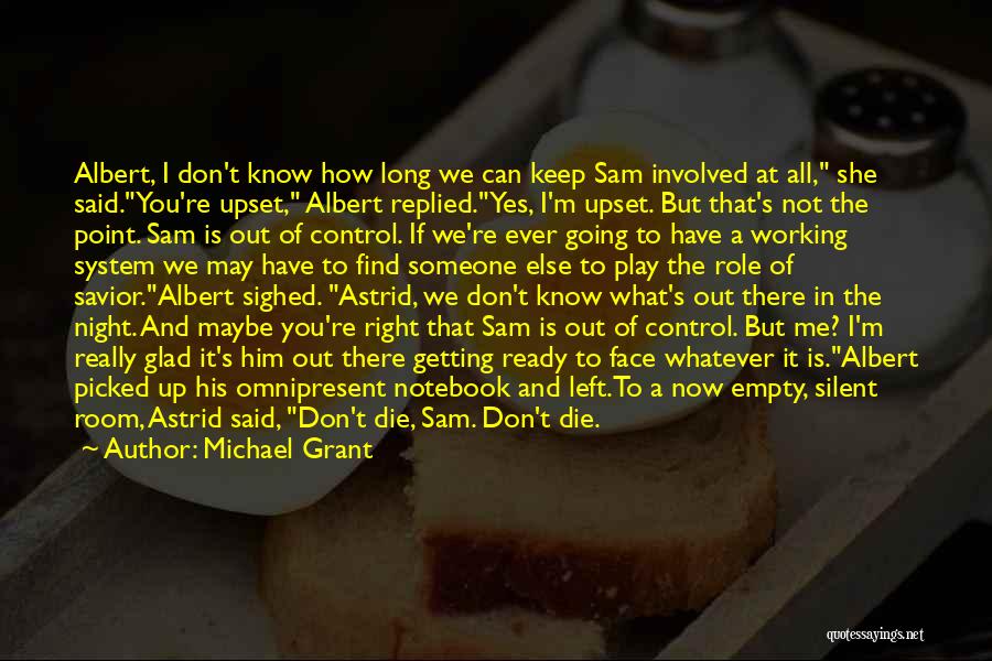 Michael Grant Quotes: Albert, I Don't Know How Long We Can Keep Sam Involved At All, She Said.you're Upset, Albert Replied.yes, I'm Upset.