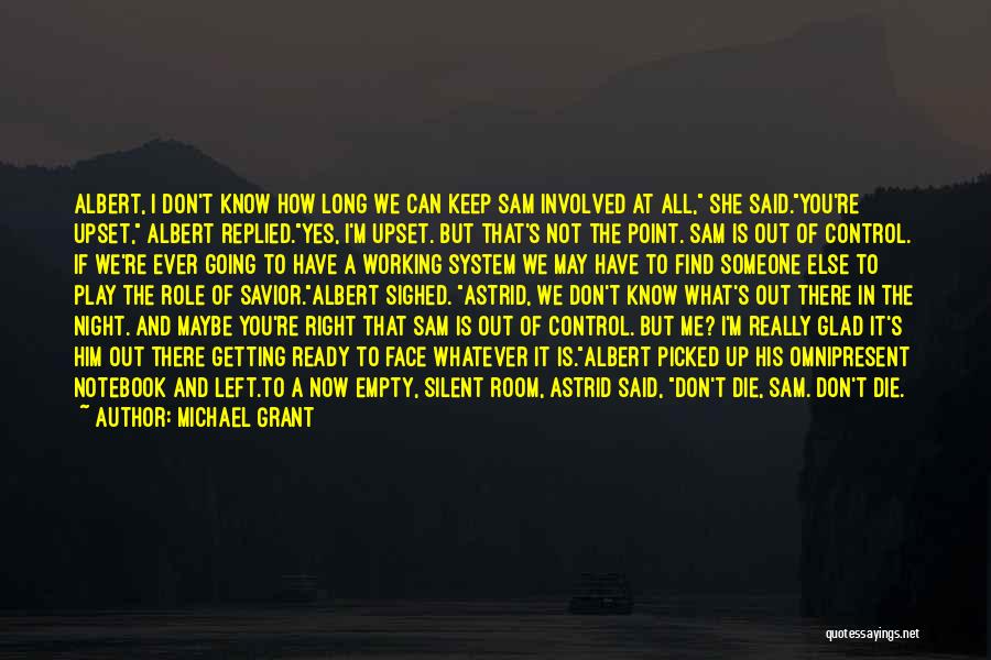 Michael Grant Quotes: Albert, I Don't Know How Long We Can Keep Sam Involved At All, She Said.you're Upset, Albert Replied.yes, I'm Upset.