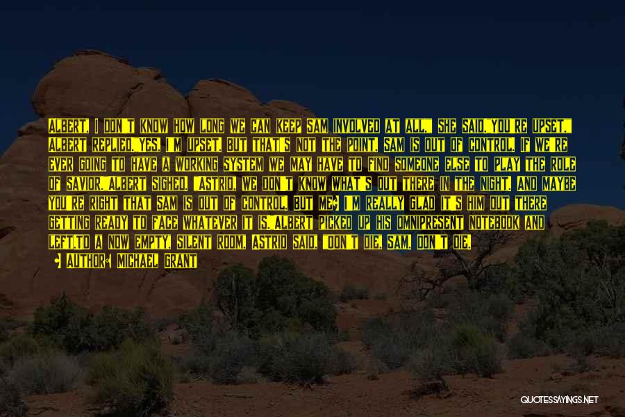 Michael Grant Quotes: Albert, I Don't Know How Long We Can Keep Sam Involved At All, She Said.you're Upset, Albert Replied.yes, I'm Upset.