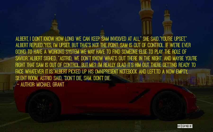 Michael Grant Quotes: Albert, I Don't Know How Long We Can Keep Sam Involved At All, She Said.you're Upset, Albert Replied.yes, I'm Upset.