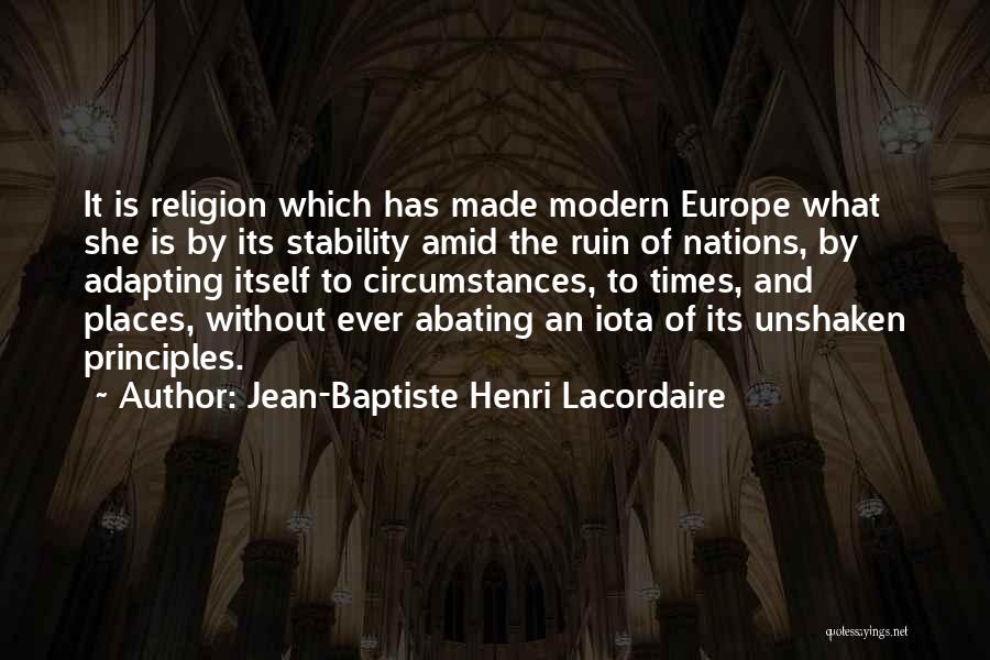 Jean-Baptiste Henri Lacordaire Quotes: It Is Religion Which Has Made Modern Europe What She Is By Its Stability Amid The Ruin Of Nations, By