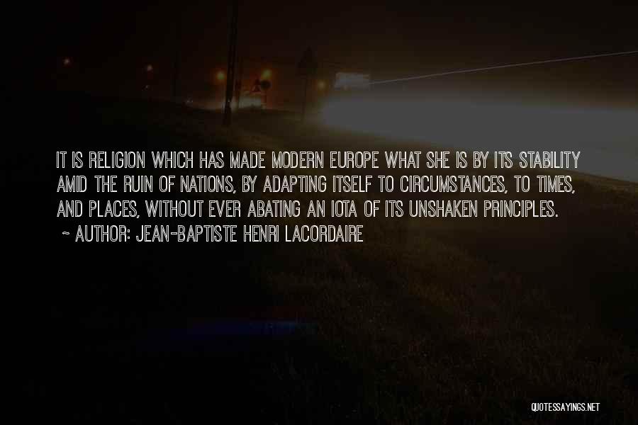 Jean-Baptiste Henri Lacordaire Quotes: It Is Religion Which Has Made Modern Europe What She Is By Its Stability Amid The Ruin Of Nations, By