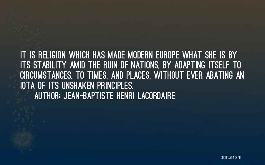 Jean-Baptiste Henri Lacordaire Quotes: It Is Religion Which Has Made Modern Europe What She Is By Its Stability Amid The Ruin Of Nations, By