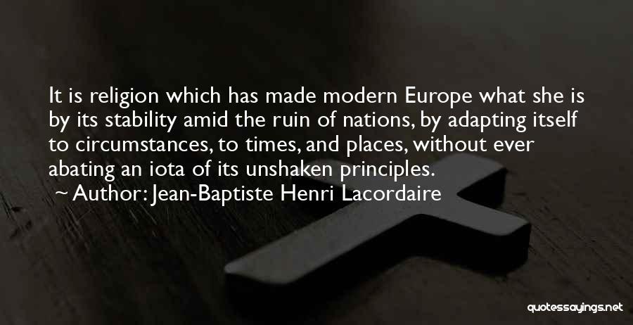 Jean-Baptiste Henri Lacordaire Quotes: It Is Religion Which Has Made Modern Europe What She Is By Its Stability Amid The Ruin Of Nations, By