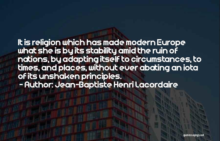 Jean-Baptiste Henri Lacordaire Quotes: It Is Religion Which Has Made Modern Europe What She Is By Its Stability Amid The Ruin Of Nations, By