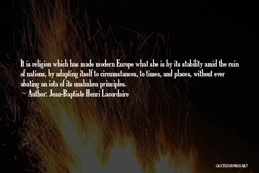 Jean-Baptiste Henri Lacordaire Quotes: It Is Religion Which Has Made Modern Europe What She Is By Its Stability Amid The Ruin Of Nations, By