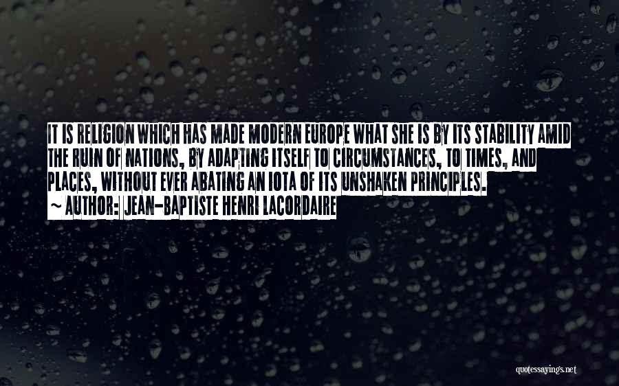 Jean-Baptiste Henri Lacordaire Quotes: It Is Religion Which Has Made Modern Europe What She Is By Its Stability Amid The Ruin Of Nations, By