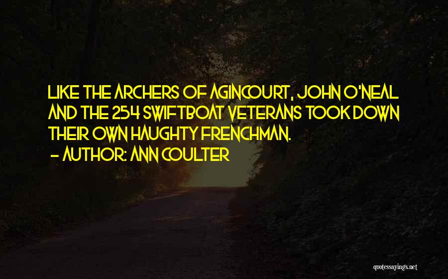 Ann Coulter Quotes: Like The Archers Of Agincourt, John O'neal And The 254 Swiftboat Veterans Took Down Their Own Haughty Frenchman.