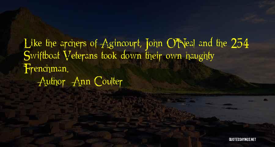 Ann Coulter Quotes: Like The Archers Of Agincourt, John O'neal And The 254 Swiftboat Veterans Took Down Their Own Haughty Frenchman.