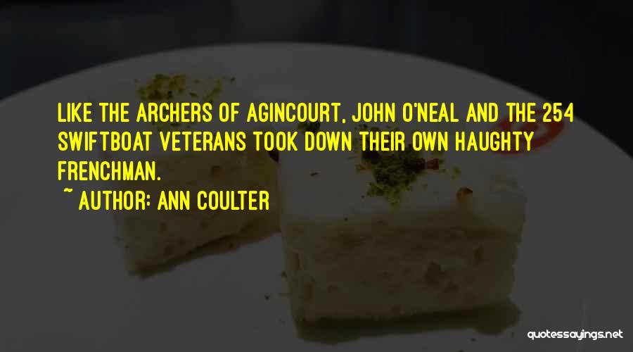Ann Coulter Quotes: Like The Archers Of Agincourt, John O'neal And The 254 Swiftboat Veterans Took Down Their Own Haughty Frenchman.
