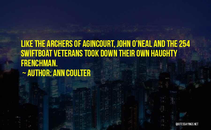 Ann Coulter Quotes: Like The Archers Of Agincourt, John O'neal And The 254 Swiftboat Veterans Took Down Their Own Haughty Frenchman.