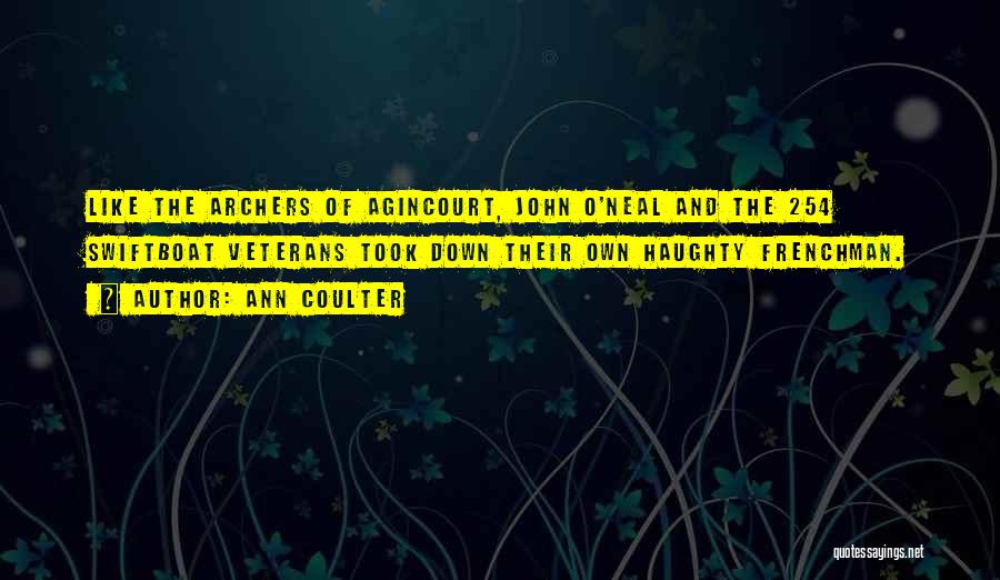 Ann Coulter Quotes: Like The Archers Of Agincourt, John O'neal And The 254 Swiftboat Veterans Took Down Their Own Haughty Frenchman.