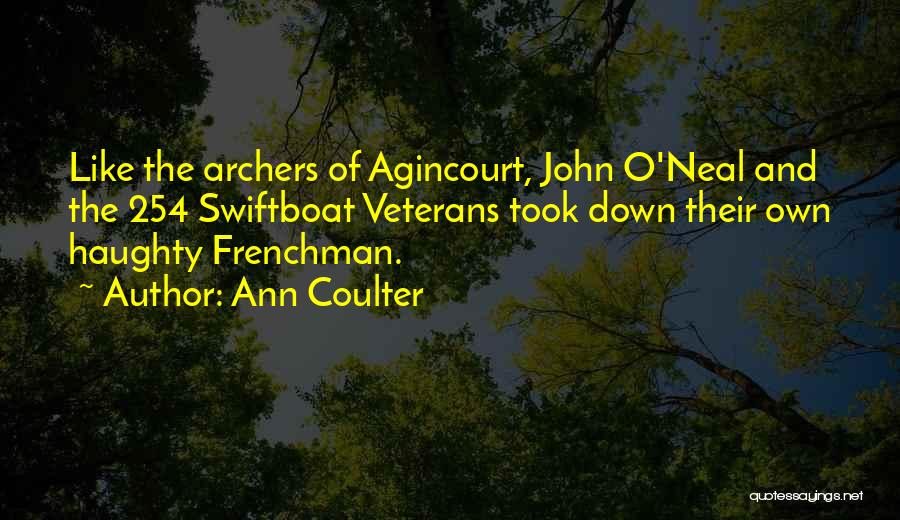 Ann Coulter Quotes: Like The Archers Of Agincourt, John O'neal And The 254 Swiftboat Veterans Took Down Their Own Haughty Frenchman.