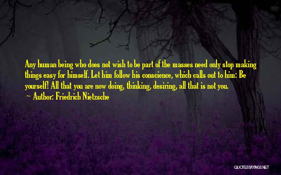 Friedrich Nietzsche Quotes: Any Human Being Who Does Not Wish To Be Part Of The Masses Need Only Stop Making Things Easy For