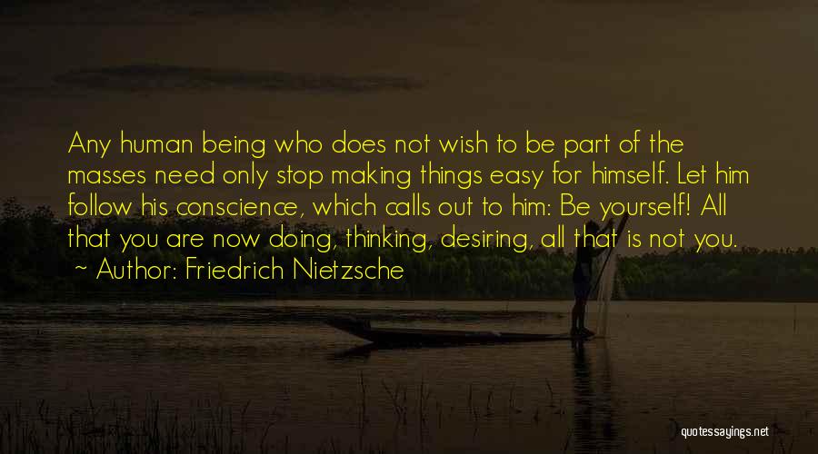 Friedrich Nietzsche Quotes: Any Human Being Who Does Not Wish To Be Part Of The Masses Need Only Stop Making Things Easy For