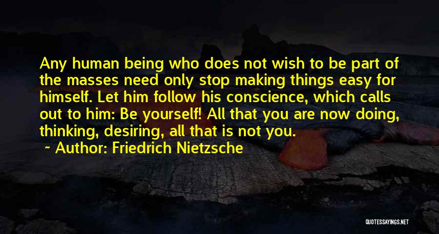 Friedrich Nietzsche Quotes: Any Human Being Who Does Not Wish To Be Part Of The Masses Need Only Stop Making Things Easy For