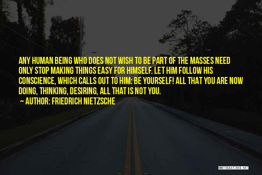 Friedrich Nietzsche Quotes: Any Human Being Who Does Not Wish To Be Part Of The Masses Need Only Stop Making Things Easy For