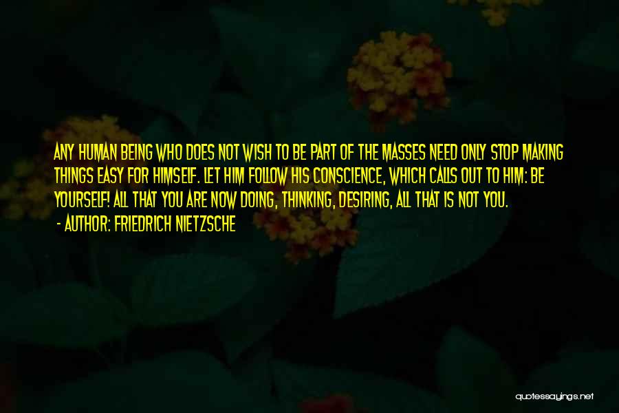 Friedrich Nietzsche Quotes: Any Human Being Who Does Not Wish To Be Part Of The Masses Need Only Stop Making Things Easy For