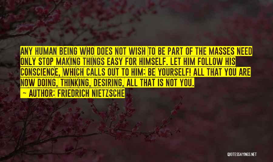 Friedrich Nietzsche Quotes: Any Human Being Who Does Not Wish To Be Part Of The Masses Need Only Stop Making Things Easy For