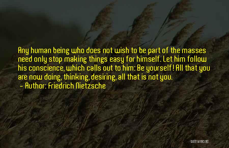 Friedrich Nietzsche Quotes: Any Human Being Who Does Not Wish To Be Part Of The Masses Need Only Stop Making Things Easy For