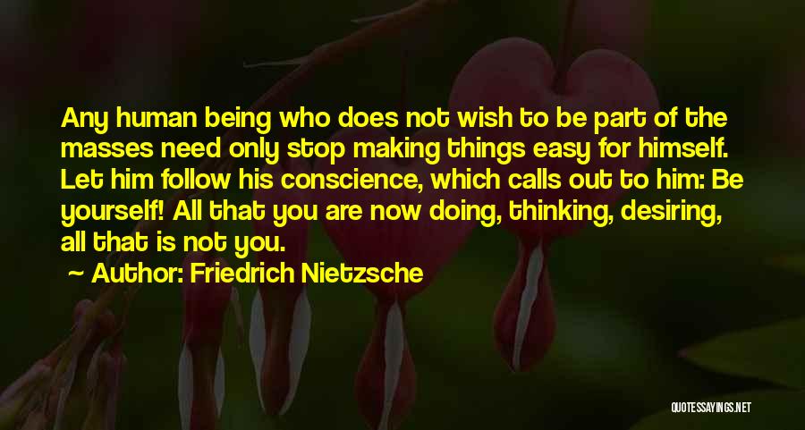 Friedrich Nietzsche Quotes: Any Human Being Who Does Not Wish To Be Part Of The Masses Need Only Stop Making Things Easy For