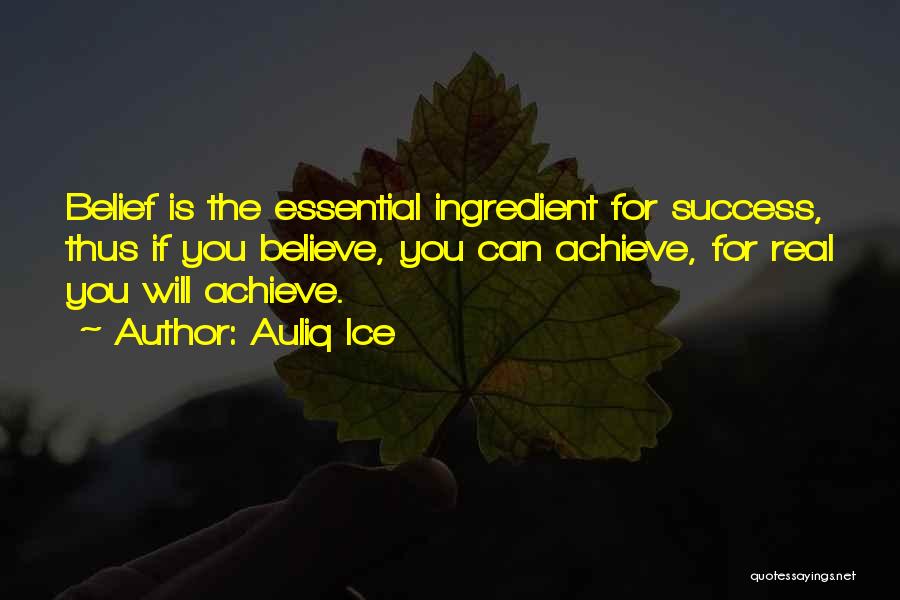 Auliq Ice Quotes: Belief Is The Essential Ingredient For Success, Thus If You Believe, You Can Achieve, For Real You Will Achieve.