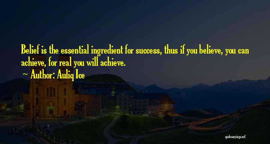 Auliq Ice Quotes: Belief Is The Essential Ingredient For Success, Thus If You Believe, You Can Achieve, For Real You Will Achieve.