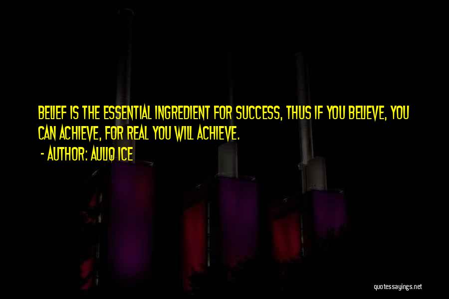 Auliq Ice Quotes: Belief Is The Essential Ingredient For Success, Thus If You Believe, You Can Achieve, For Real You Will Achieve.