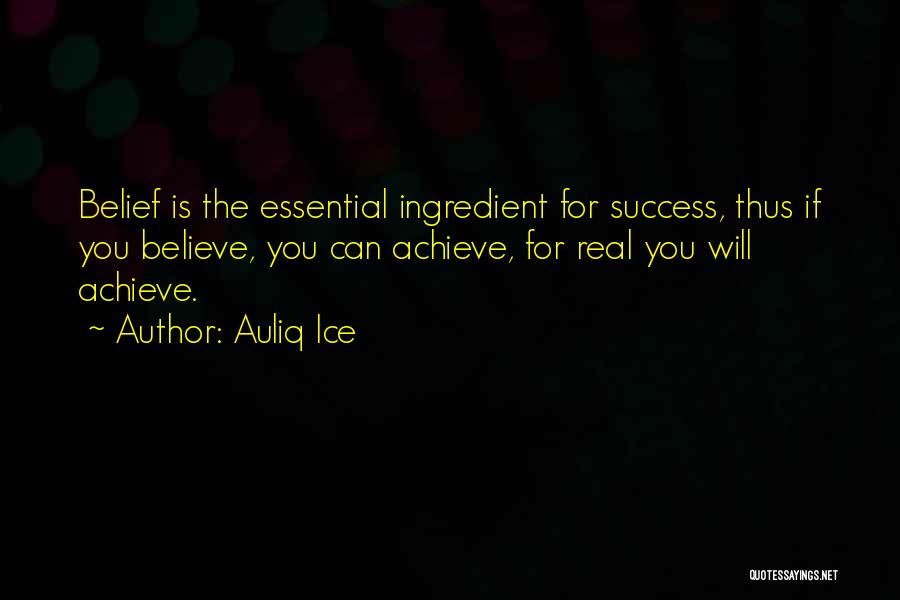 Auliq Ice Quotes: Belief Is The Essential Ingredient For Success, Thus If You Believe, You Can Achieve, For Real You Will Achieve.