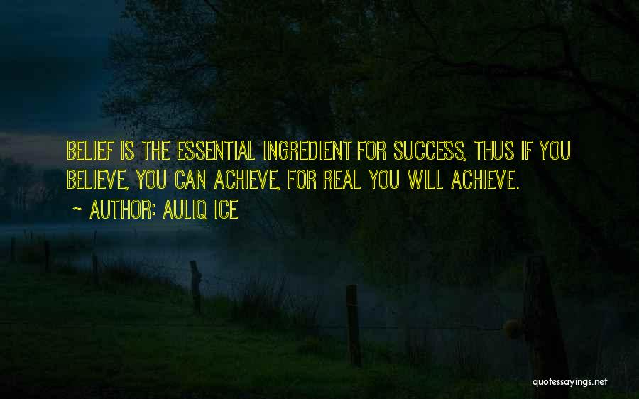 Auliq Ice Quotes: Belief Is The Essential Ingredient For Success, Thus If You Believe, You Can Achieve, For Real You Will Achieve.