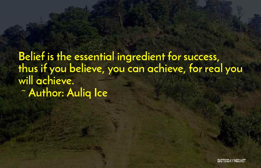 Auliq Ice Quotes: Belief Is The Essential Ingredient For Success, Thus If You Believe, You Can Achieve, For Real You Will Achieve.