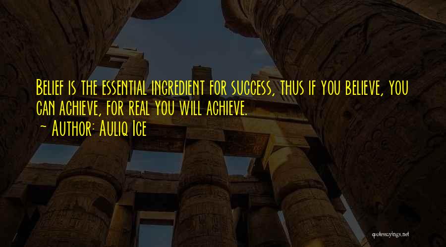 Auliq Ice Quotes: Belief Is The Essential Ingredient For Success, Thus If You Believe, You Can Achieve, For Real You Will Achieve.