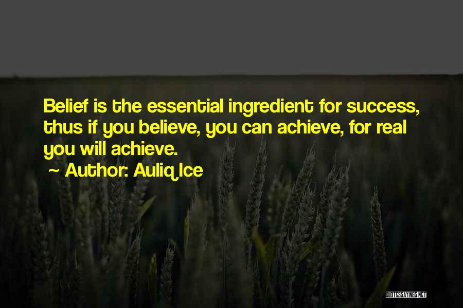 Auliq Ice Quotes: Belief Is The Essential Ingredient For Success, Thus If You Believe, You Can Achieve, For Real You Will Achieve.