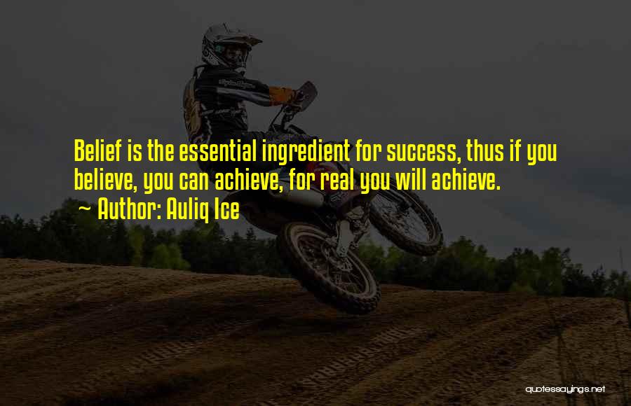Auliq Ice Quotes: Belief Is The Essential Ingredient For Success, Thus If You Believe, You Can Achieve, For Real You Will Achieve.