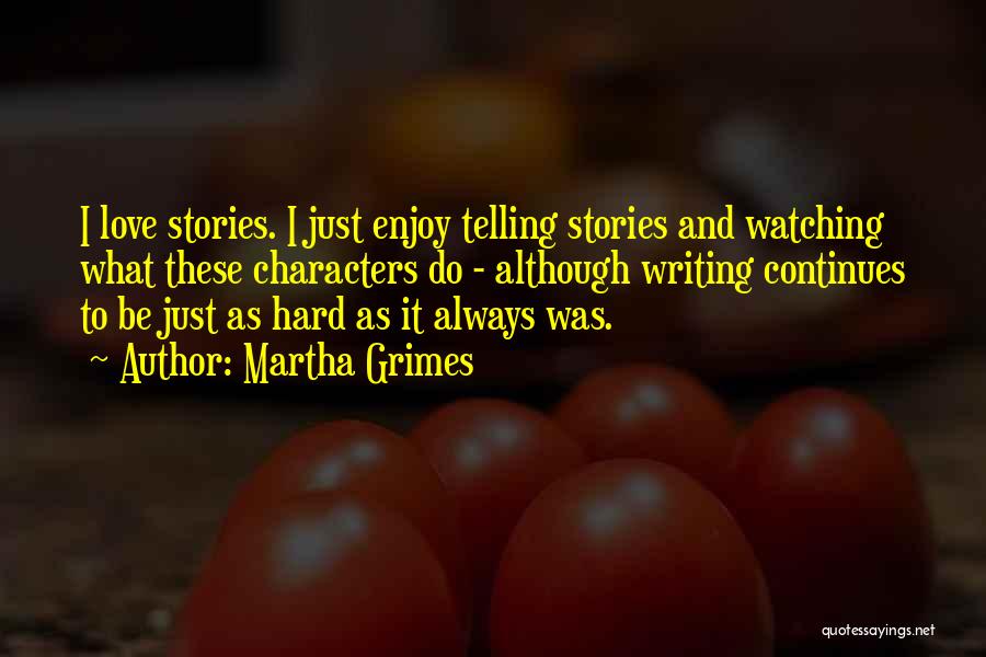 Martha Grimes Quotes: I Love Stories. I Just Enjoy Telling Stories And Watching What These Characters Do - Although Writing Continues To Be