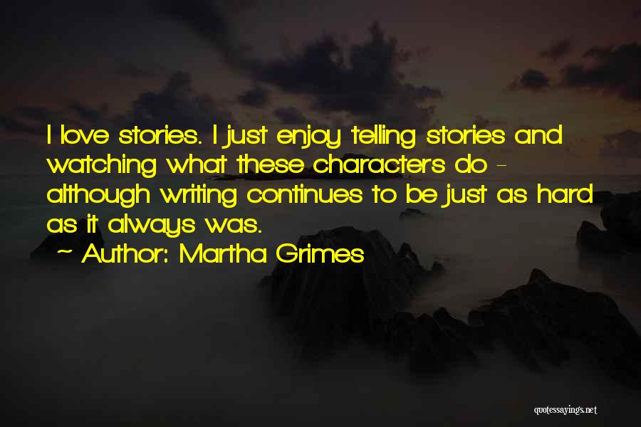 Martha Grimes Quotes: I Love Stories. I Just Enjoy Telling Stories And Watching What These Characters Do - Although Writing Continues To Be