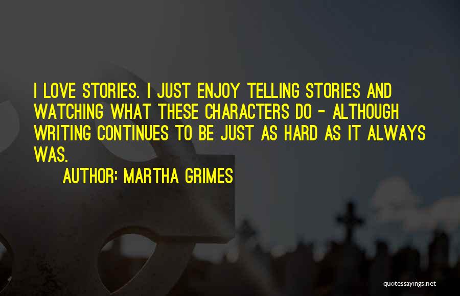 Martha Grimes Quotes: I Love Stories. I Just Enjoy Telling Stories And Watching What These Characters Do - Although Writing Continues To Be