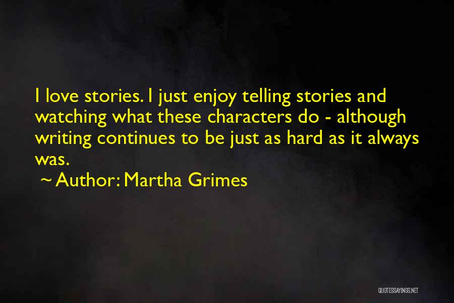 Martha Grimes Quotes: I Love Stories. I Just Enjoy Telling Stories And Watching What These Characters Do - Although Writing Continues To Be