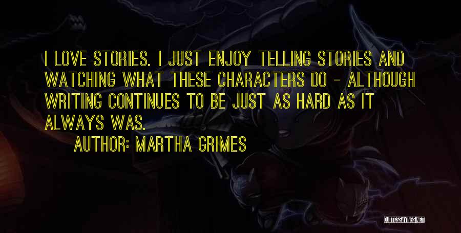 Martha Grimes Quotes: I Love Stories. I Just Enjoy Telling Stories And Watching What These Characters Do - Although Writing Continues To Be