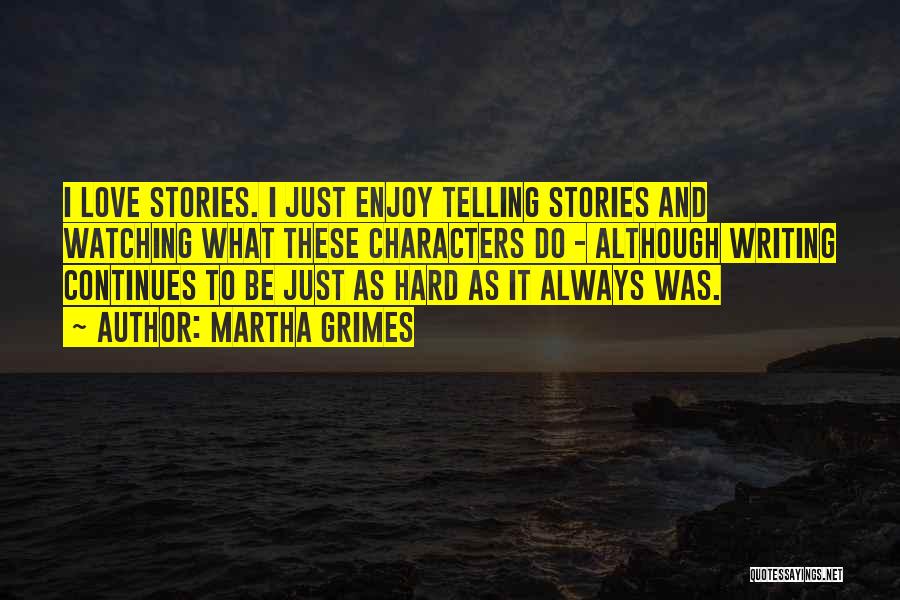 Martha Grimes Quotes: I Love Stories. I Just Enjoy Telling Stories And Watching What These Characters Do - Although Writing Continues To Be