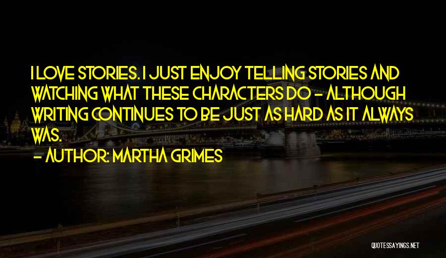 Martha Grimes Quotes: I Love Stories. I Just Enjoy Telling Stories And Watching What These Characters Do - Although Writing Continues To Be